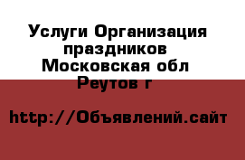 Услуги Организация праздников. Московская обл.,Реутов г.